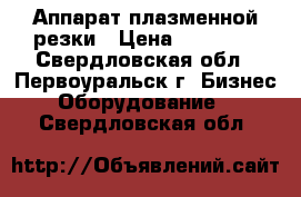 Аппарат плазменной резки › Цена ­ 18 400 - Свердловская обл., Первоуральск г. Бизнес » Оборудование   . Свердловская обл.